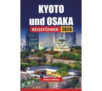 KYOTO und OSAKA REISEFÜHRER 2026: Top-Aktivitäten, kulturelle Stätten, Tempel, lokale Küche, Nachtleben und Reisetipps für den Besuch von Japans historischen und modernen Städten