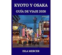 KYOTO Y OSAKA GUÍA DE VIAJE 2026: Donde las tradiciones atemporales se fusionan con la modernidad: templos, gastronomía, compras y joyas ocultas