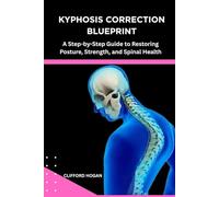 KYPHOSIS CORRECTION BLUEPRINT: A Step-by-Step Guide to Restoring Posture, Strength, and Spinal Health
