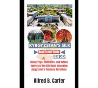 KYRGYZSTAN’S SILK ROAD TRAVEL GUIDE 2025-2026: Insider Tips, Itineraries, and Hidden Secrets of the Silk Road: Unlocking Kyrgyzstan’s Timeless Adventure