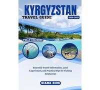 KYRGYZSTAN TRAVEL GUIDE 2026-2027: Essential Travel Information, Local Experiences, and Practical Tips for Visiting Kyrgyzstan