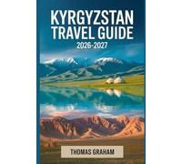 Kyrgyzstan Travel Guide 2026-2027: The Complete First-Timer’s Guide to Bishkek, Issyk-Kul, the Tian Shan Mountains, Osh, and Kyrgyzstan’s Top Natural and Cultural Highlights