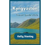 Kyrgyzstan Travel Guide 2026: A Comprehensive Guide to Kyrgyzstan for First-Time and Returning Travelers: Nature, Culture, and Travel Routes