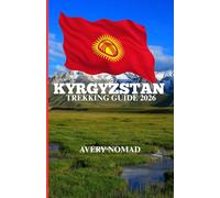 KYRGYZSTAN TREKKING GUIDE 2026: The complete handbook for high-Altitude Trails, Nomadic culture and untamed mountain Adventure