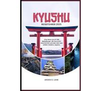Kyushu Reiseführer 2025: Eine Reise durch die Nebelberge, die Geschichte der Samurai und das Herz des wilden Südens Japans