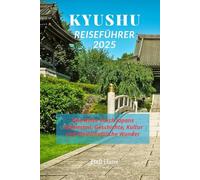 KYUSHU REISEFÜHRER 2025: Eine Reise durch Japans Südwesten: Geschichte, Kultur und landschaftliche Wunder