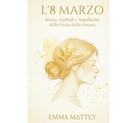 L’8 MARZO - Storia, Simboli e Significato della Festa della Donna: Origini, Rituali e Trasformazioni di una Giornata Simbolica