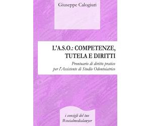 L’A.S.O.: COMPETENZE, TUTELA E DIRITTI: Prontuario di diritto pratico per l’Assistente di Studio Odontoiatrico