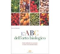 L' ABC dell'orto biologico. Come realizzare con successo il vostro orto secondo natura