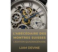 L’ABÉCÉDAIRE DES MONTRES SUISSES: L'édition Quadragénaire