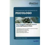 L' abilitazione alla professione di psicologo. Casi clinici e progetti svolti per le prove scritte dell'esame di Stato