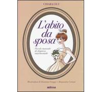 L' abito da sposa. Piccolo manuale di eleganza matrimoniale