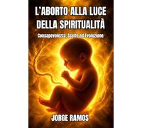 L’ABORTO ALLA LUCE DELLA SPIRITUALITÀ: Consapevolezza, Scelte ed Evoluzione