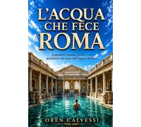 L’acqua che fece Roma: Acquedotti romani, terme e vita quotidiana nel cuore dell’Impero Romano