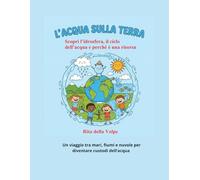 L’Acqua sulla Terra Scopri l’idrosfera, il ciclo dell’acqua e perché è una risorsa preziosa: Scienze, ambiente, giochi ed esperimenti per piccoli scienziati curiosi