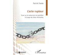 L’acte rupteur: Essai sur la subversion du quotidien à l’usage des âmes résistantes