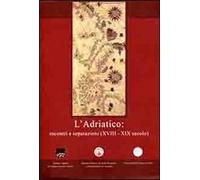 L' Adriatico. Incontri e separazioni (XVIII-XIX secolo). Ediz. italiana, inglese e greca