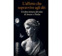 L’affetto che sopravvive agli dèi: Un’altra lettura del mito di Amore e Psiche