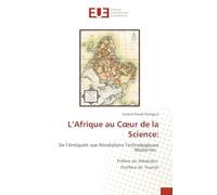 L’Afrique au Cœur de la Science:: De l’Antiquité aux Révolutions Technologiques Modernes Préface de: Alkebulan Postface de: Toumaï