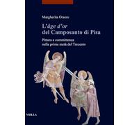 L'«âge d'or» del Camposanto di Pisa. Pittura e committenza nella prima metà del Trecento: Pittura e committenza nella prima meta del trecento