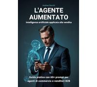 L’AGENTE AUMENTATO: Intelligenza artificiale applicata alla vendita - Guida pratica con 60+ prompt per agenti di commercio e venditori B2B