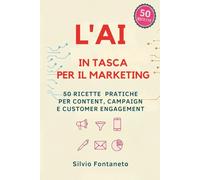 L' AI IN TASCA PER IL MARKETING: 50 Ricette Pratiche per Content, Campaign e Customer Engagement
