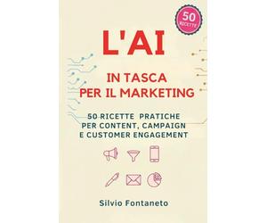L' AI IN TASCA PER IL MARKETING: 50 Ricette Pratiche per Content, Campaign e Customer Engagement
