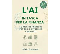 L’AI in Tasca per la Finanza: 50 Ricette Pratiche per CFO, Controller e Analisti: Automazione Excel, Bilanci e Strategia Aziendale con l'Intelligenza Artificiale
