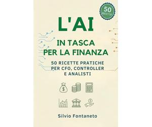 L’AI in Tasca per la Finanza: 50 Ricette Pratiche per CFO, Controller e Analisti: Automazione Excel, Bilanci e Strategia Aziendale con l'Intelligenza Artificiale