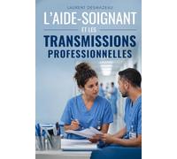 L’AIDE-SOIGNANT ET LES TRANSMISSIONS PROFESSIONNELLES: Méthodes, cadre légal, traçabilité et continuité des soins en EHPAD, hôpital et domicile