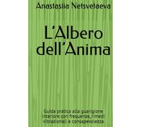 L’Albero dell’Anima: Guida pratica alla guarigione interiore con frequenze, rimedi vibrazionali e consapevolezza