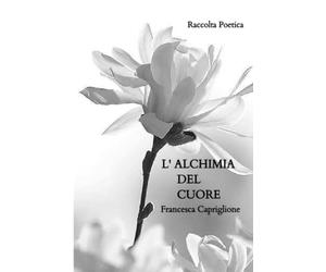 L' Alchimia del Cuore: Raccolta Poetica