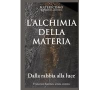 L’ALCHIMIA DELLA MATERIA: Dalla rabbia alla luce