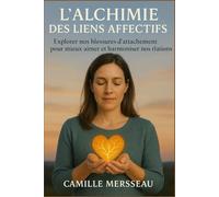 L’ALCHIMIE DES LIENS AFFECTIFS: Explorer nos blessures d’attachement pour mieux aimer et harmoniser nos relations.