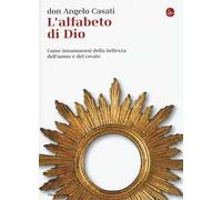 L' alfabeto di Dio. Come innamorarsi della bellezza dell'uomo e del creato