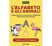 L’Alfabeto e gli Animali: Impariamo a conoscere l’alfabeto colorando gli animali. Un Viaggio Educativo per Bambini dai 5 Anni in su.