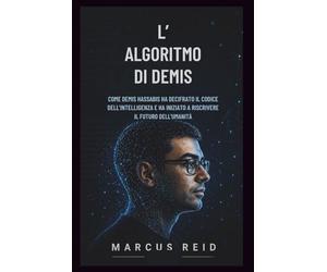 L’ALGORITMO DI DEMIS: Come Demis Hassabis ha decifrato il codice dell'intelligenza e ha iniziato a riscrivere il futuro dell'umanità