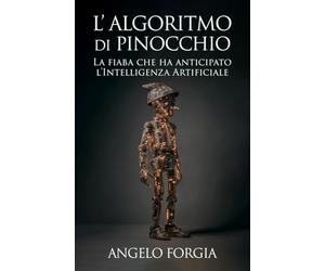 L’algoritmo di Pinocchio: Dagli automi dell’ottocento all’intelligenza artificiale: come una fiaba ha anticipato le macchine che imparano