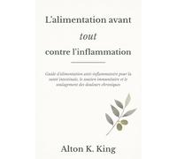L’alimentation avant tout contre l’inflammation: Guide d’alimentation anti-inflammatoire pour la santé intestinale, le soutien immunitaire et le soulagement des douleurs chroniques