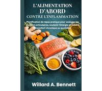 L’ALIMENTATION D’ABORD CONTRE L’INFLAMMATION: Planification de repas pratique pour soulager les douleurs articulaires, soutenir l’énergie et réduire l’inconfort chronique au quotidien