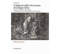 L'«Allegoria della vita umana» di Giorgio Ghisi. Classico e anticlassico in una stampa tra Mantova, Anversa e Parigi alla metà del Cinquecento. Ediz. illustrata