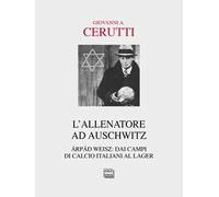 L' allenatore ad Auschwitz. Árpád Weisz: dai campi di calcio italiani al lager