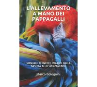 L’ allevamento a Mano Dei Pappagalli Manuale Tecnico e Pratico Dalla Nascita All