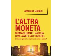 L' altra moneta. Womanesimo e natura (dall'avere all'essere). Un nuovo rapporto tra religione, economia e scienza?