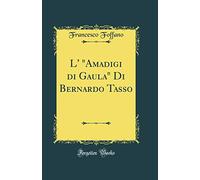 L' "amadigi Di Gaula" Di Bernardo Tasso (Classic Reprint)