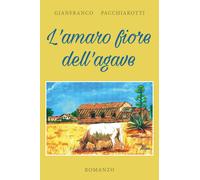 L’amaro fiore dell’agave di Gianfranco Pacchiarotti, 2018, Youcanprint