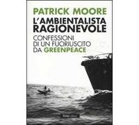 L' ambientalista ragionevole. Confessioni di un fuoriuscito da Greenpeace