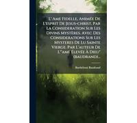 L' Ame Fidelle, AnimÃ(c)e De L'esprit De Jesus-christ, Par La Consideration Sur Les Divins Mystères. Avec Des Considerations Sur Les Mysteres De Lu ... De L'"ame ÉlevÃ(c)e À Dieu" (baudrand)...