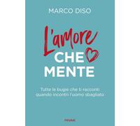 L amore che mente Tutte le bugie che ti racconti quando incontri l uomo