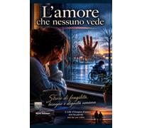 L’amore che nessuno vede: Storie di fragilità, bisogno e dignità umana